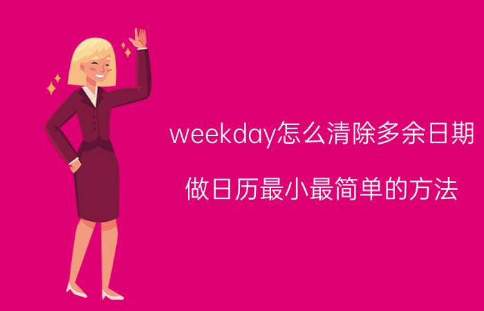 weekday怎么清除多余日期 做日历最小最简单的方法？